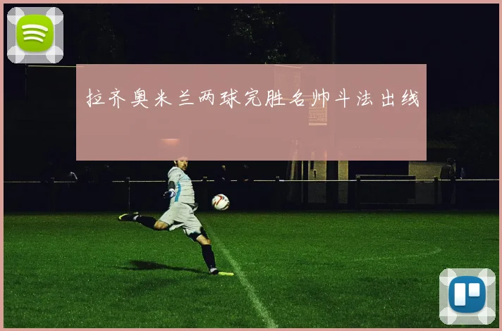 拉齐奥米兰两球完胜名帅斗法出线