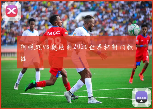 阿根廷vs奥地利2026世界杯射门数据