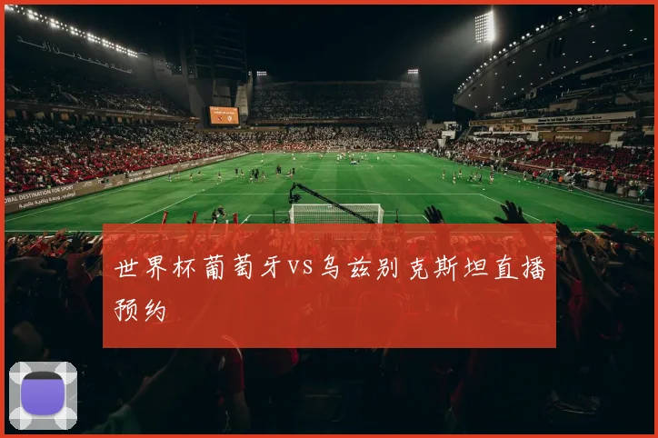 世界杯葡萄牙vs乌兹别克斯坦直播预约