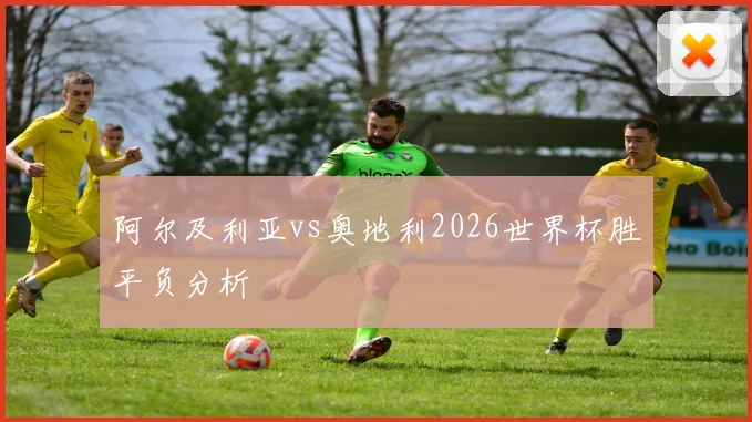 阿尔及利亚vs奥地利2026世界杯胜平负分析