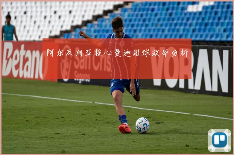 阿尔及利亚核心曼迪进球效率分析