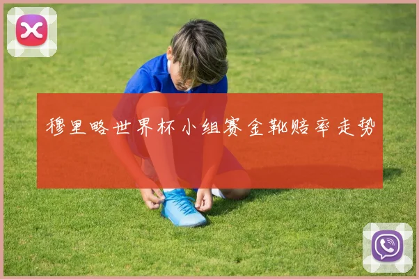 穆里略世界杯小组赛金靴赔率走势