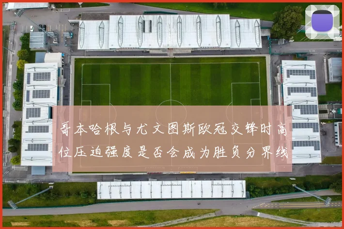 哥本哈根与尤文图斯欧冠交锋时高位压迫强度是否会成为胜负分界线