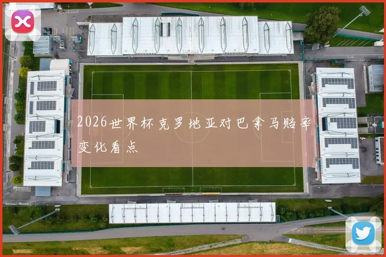 2026世界杯克罗地亚对巴拿马赔率变化看点