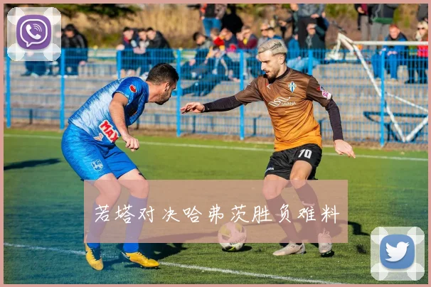 若塔对决哈弗茨胜负难料