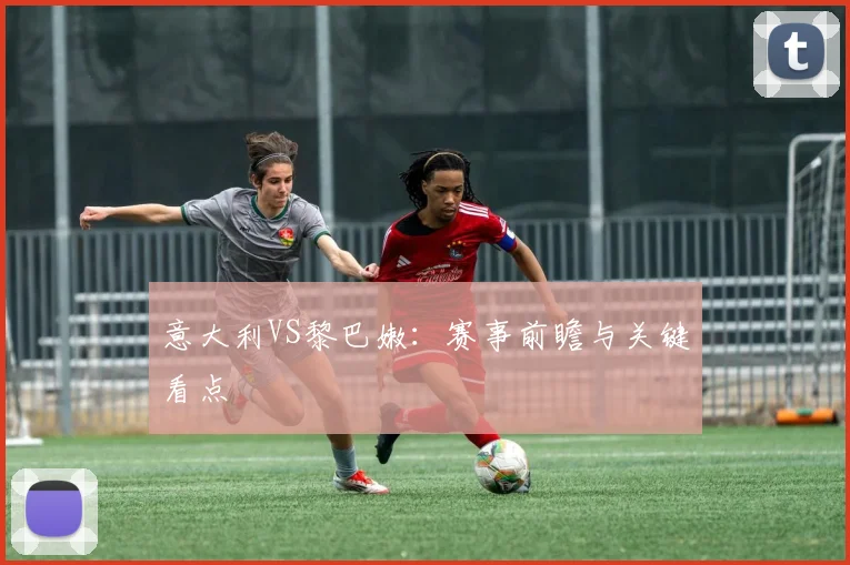 意大利VS黎巴嫩：赛事前瞻与关键看点