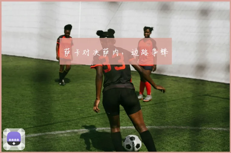 萨卡对决萨内，边路争锋