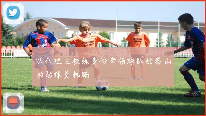 以代理主教练身份带领球队的泰山功勋球员韩鹏
