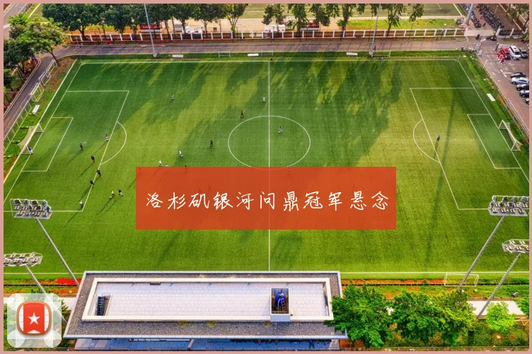 洛杉矶银河问鼎冠军悬念