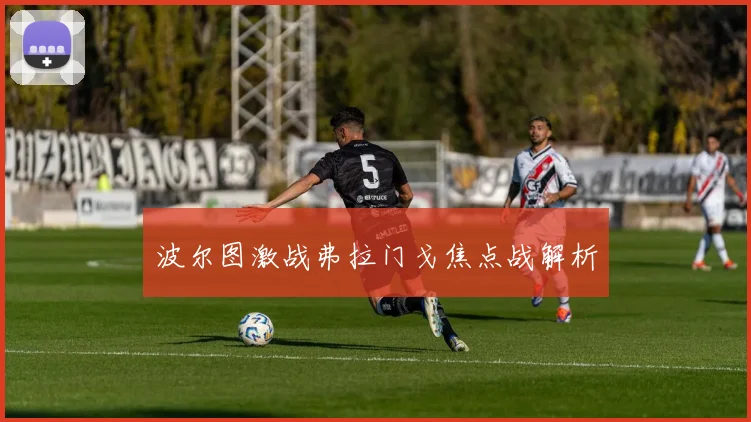 波尔图激战弗拉门戈焦点战解析
