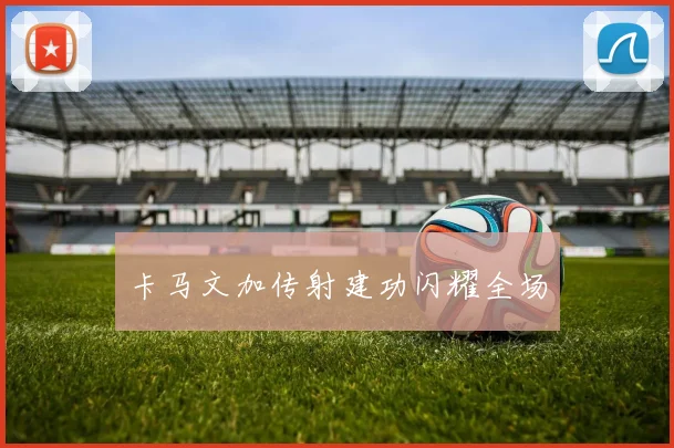 卡马文加传射建功闪耀全场