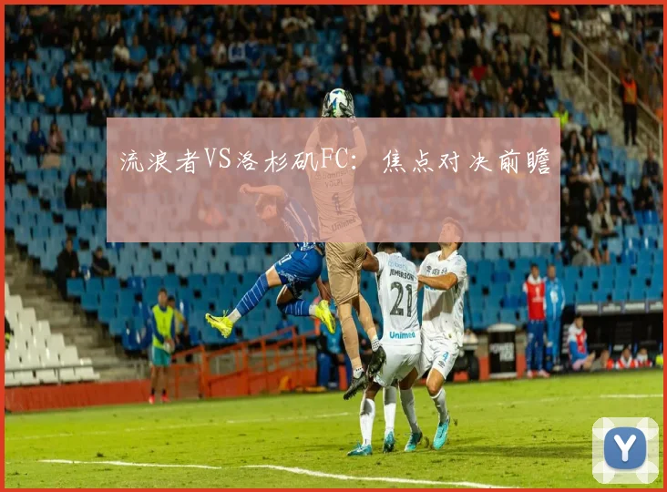 流浪者VS洛杉矶FC：焦点对决前瞻