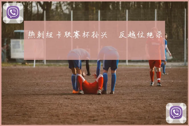 热刺纽卡联赛杯孙兴慜反越位绝杀