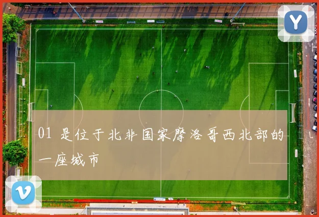 01 是位于北非国家摩洛哥西北部的一座城市
