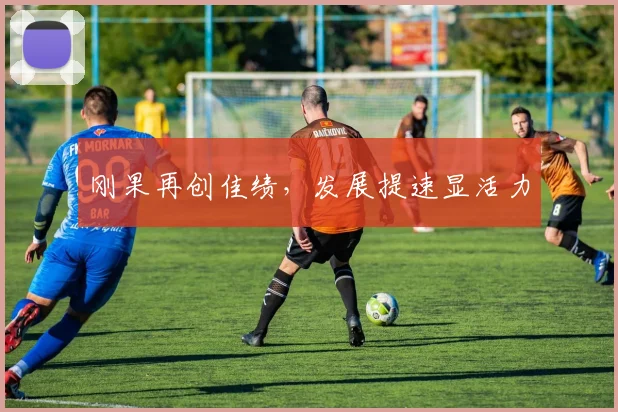 刚果再创佳绩，发展提速显活力
