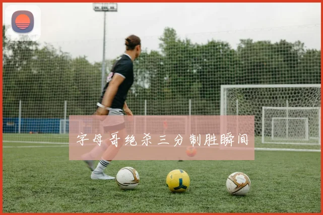 字母哥绝杀三分制胜瞬间