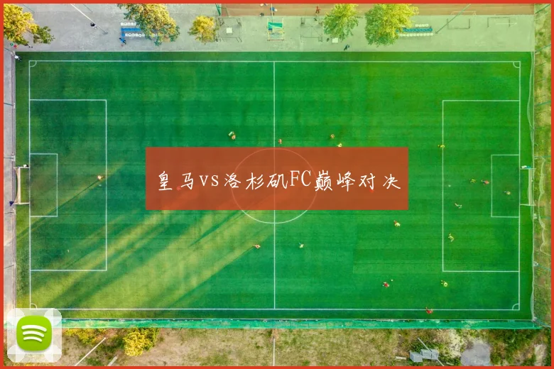 皇马vs洛杉矶FC巅峰对决