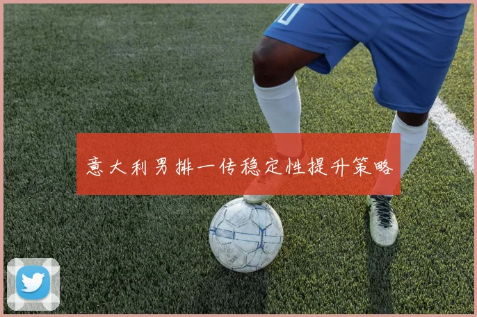 意大利男排一传稳定性提升策略