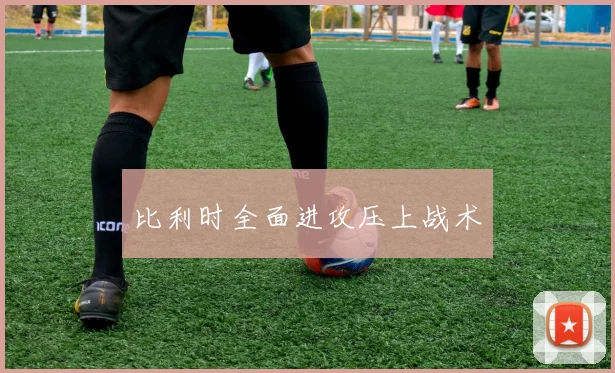 比利时全面进攻压上战术