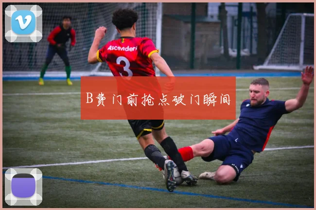 B费门前抢点破门瞬间
