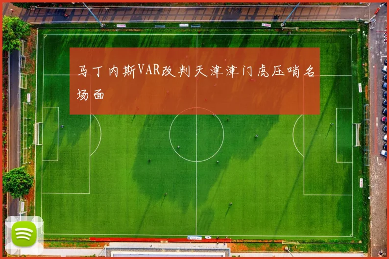 马丁内斯VAR改判天津津门虎压哨名场面