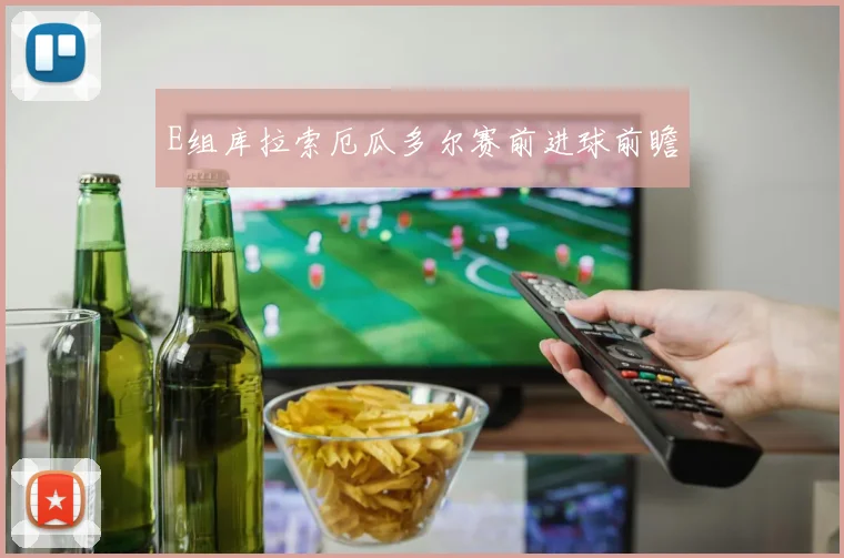 E组库拉索厄瓜多尔赛前进球前瞻