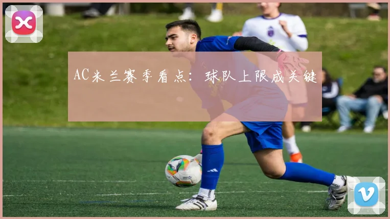 AC米兰赛季看点：球队上限成关键
