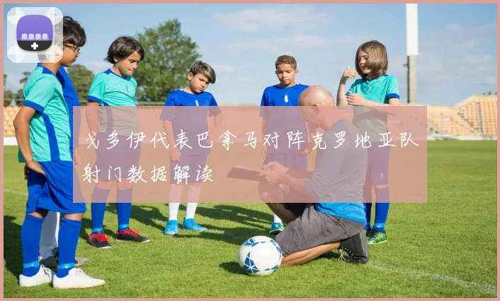 戈多伊代表巴拿马对阵克罗地亚队射门数据解读