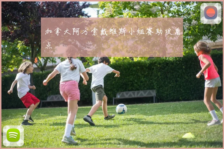 加拿大阿方索戴维斯小组赛助攻看点
