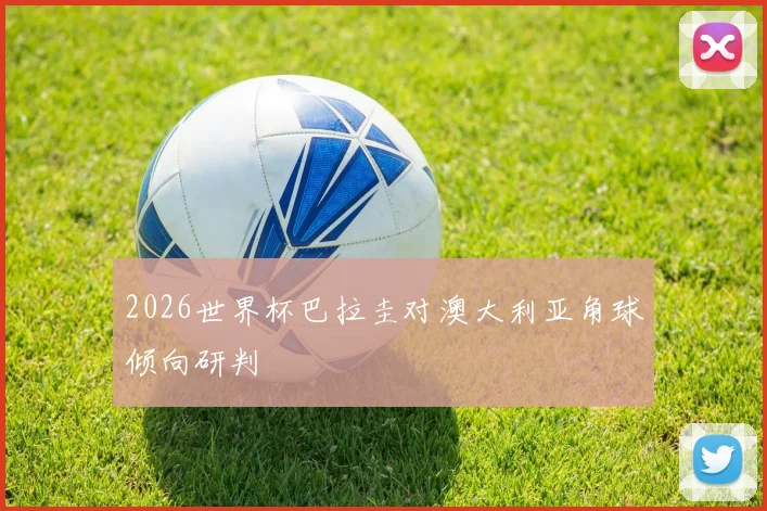 2026世界杯巴拉圭对澳大利亚角球倾向研判