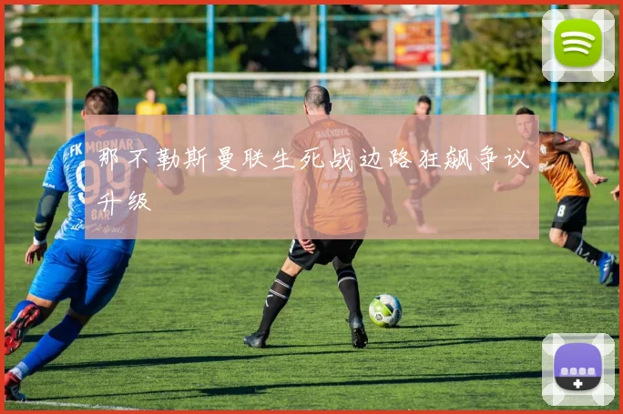 那不勒斯曼联生死战边路狂飙争议升级
