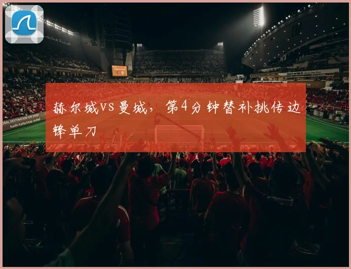 赫尔城vs曼城，第4分钟替补挑传边锋单刀