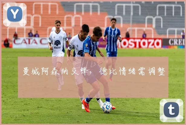 曼城阿森纳交锋，德比情绪需调整