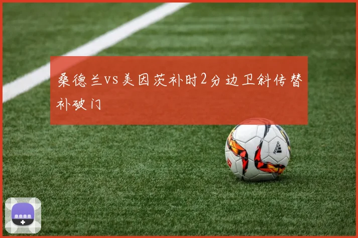 桑德兰vs美因茨补时2分边卫斜传替补破门