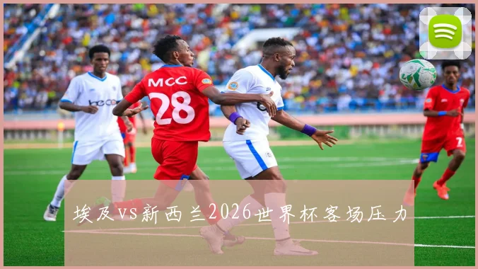 埃及vs新西兰2026世界杯客场压力