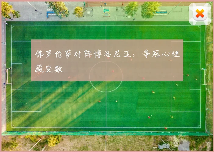佛罗伦萨对阵博洛尼亚，争冠心理藏变数