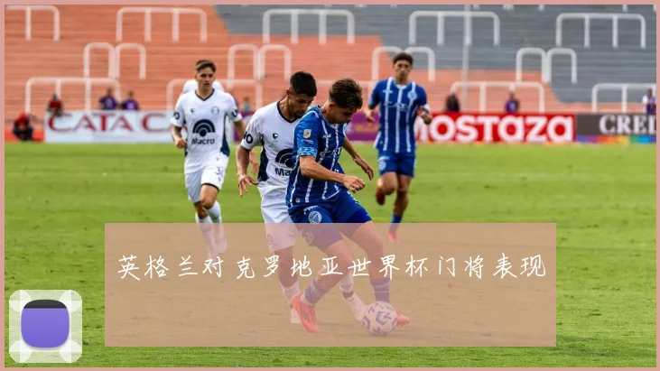 英格兰对克罗地亚世界杯门将表现