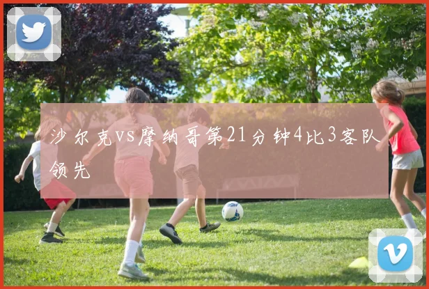沙尔克vs摩纳哥第21分钟4比3客队领先