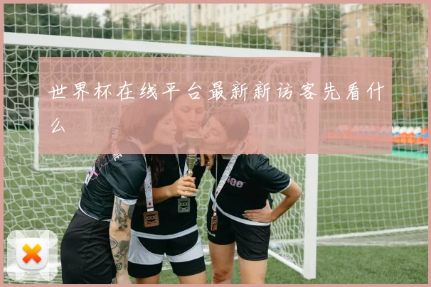 世界杯在线平台最新新访客先看什么