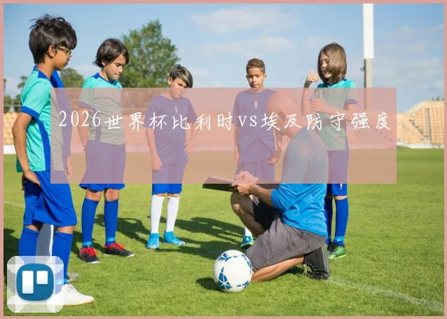 2026世界杯比利时vs埃及防守强度